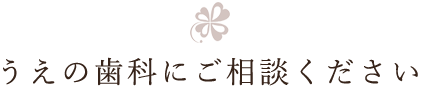 うえの歯科にご相談ください